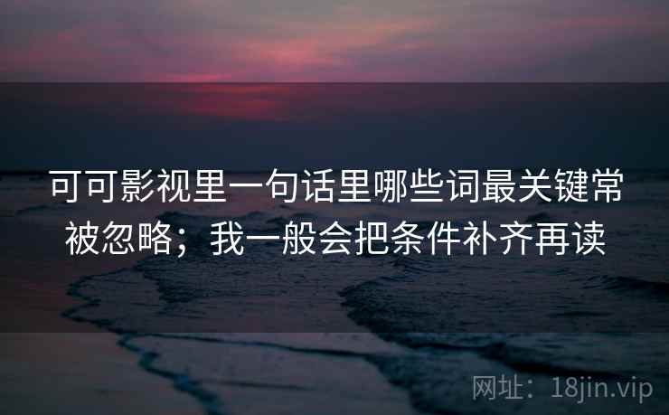 可可影视里一句话里哪些词最关键常被忽略；我一般会把条件补齐再读