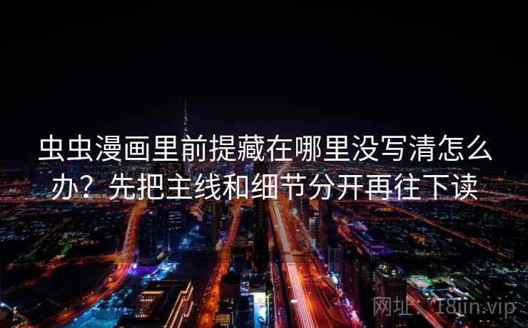 虫虫漫画里前提藏在哪里没写清怎么办？先把主线和细节分开再往下读