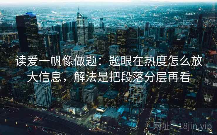 读爱一帆像做题：题眼在热度怎么放大信息，解法是把段落分层再看