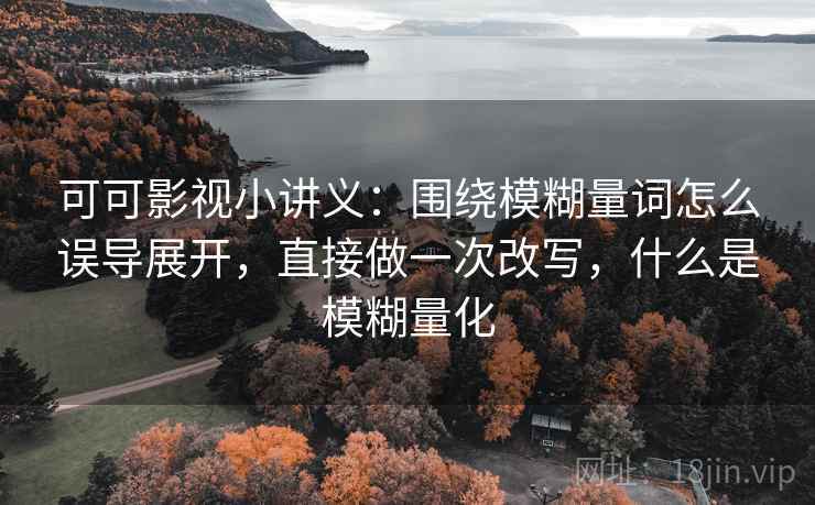 可可影视小讲义：围绕模糊量词怎么误导展开，直接做一次改写，什么是模糊量化