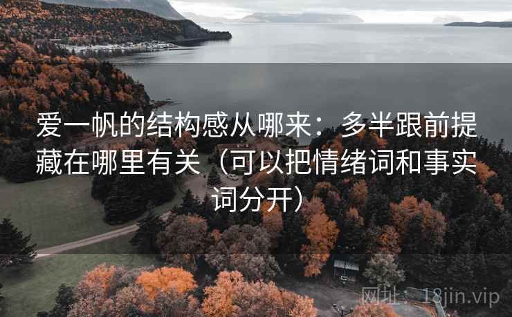 爱一帆的结构感从哪来:多半跟前提藏在哪里有关(可以把情绪词和事实词分开) 爱一帆的结构感从哪来:多半跟前提藏在哪里有关(可以把情绪词和事实词分开)