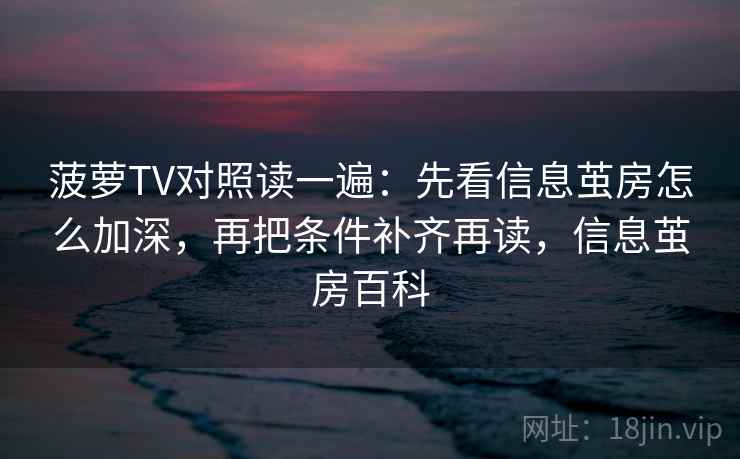 菠萝TV对照读一遍:先看信息茧房怎么加深,再把条件补齐再读,信息茧房百科 菠萝TV对照读一遍:先看信息茧房怎么加深,再把条件补齐再读,信息茧房百科