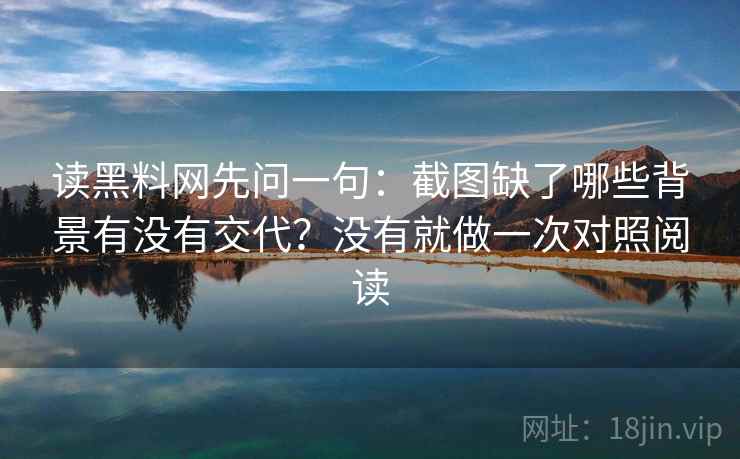 读黑料网先问一句：截图缺了哪些背景有没有交代？没有就做一次对照阅读