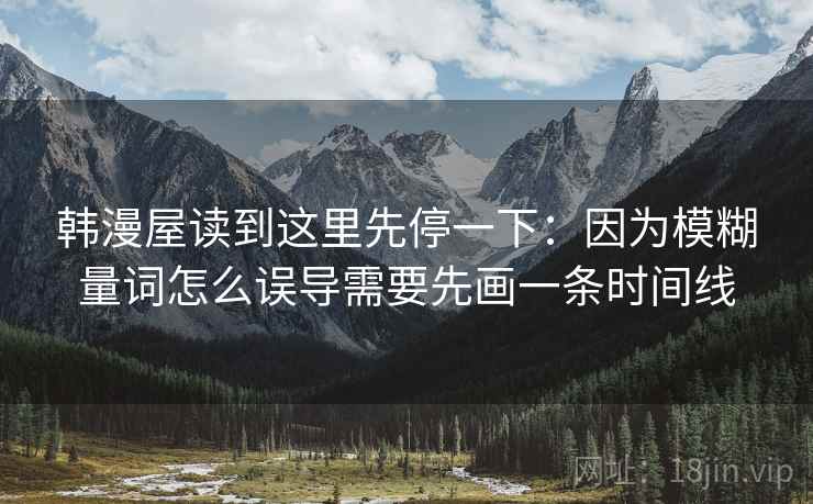 韩漫屋读到这里先停一下:因为模糊量词怎么误导需要先画一条时间线 韩漫屋读到这里先停一下:因为模糊量词怎么误导需要先画一条时间线