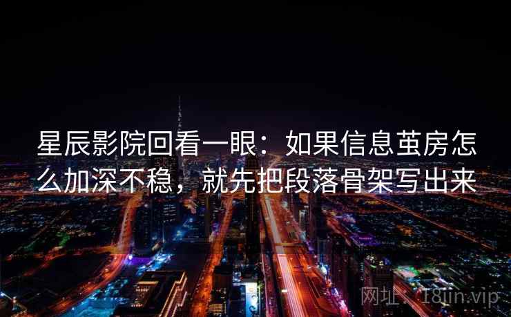 星辰影院回看一眼：如果信息茧房怎么加深不稳，就先把段落骨架写出来